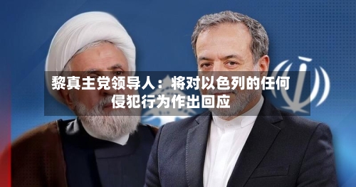 黎真主党领导人：将对以色列的任何侵犯行为作出回应-第1张图片
