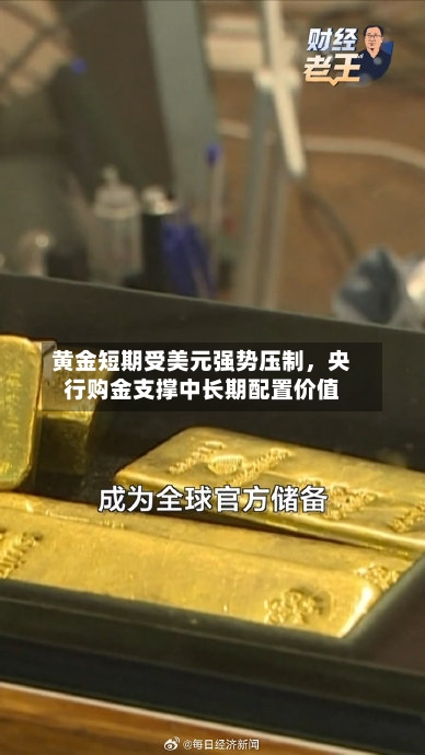 黄金短期受美元强势压制，央行购金支撑中长期配置价值-第1张图片